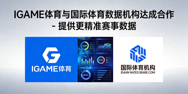 IGAME体育与国际体育数据机构达成合作 - 提供更精准赛事数据
