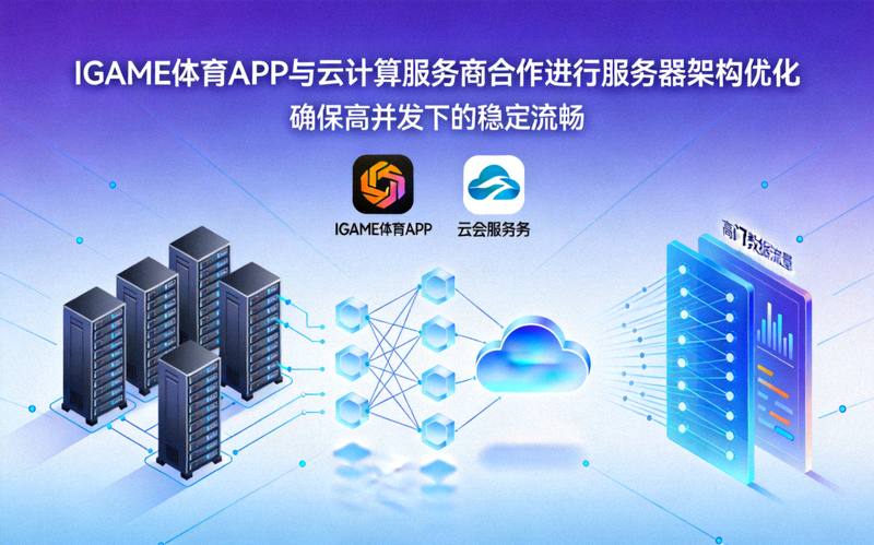 IGAME体育APP与云计算服务商合作进行服务器架构优化 - 确保高并发下的稳定流畅
