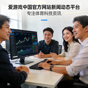 爱游戏中国官方网站新闻动态平台团队工作场景 - 专注体育科技资讯