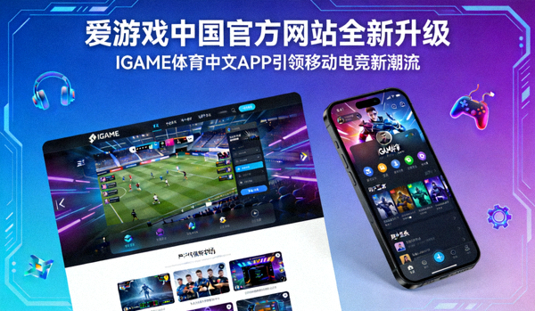 爱游戏中国官方网站全新升级，IGAME体育中文APP引领移动电竞新潮流