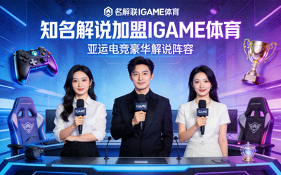 知名解说加盟IGAME体育，组成亚运电竞豪华解说阵容