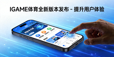 IGAME体育全新版本发布 - 提升用户体验