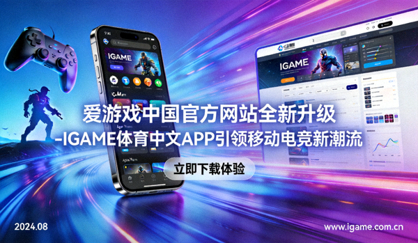 爱游戏中国官方网站全新升级 - IGAME体育中文APP引领移动电竞新潮流