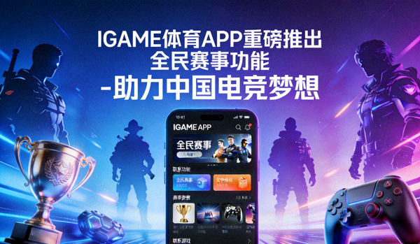 IGAME体育APP重磅推出全民赛事功能 - 助力中国电竞梦想