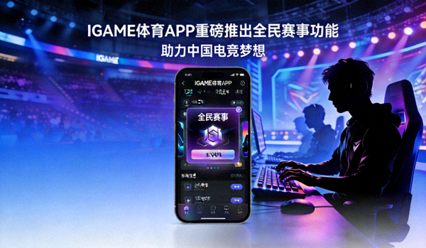 IGAME体育APP重磅推出全民赛事功能 - 助力中国电竞梦想