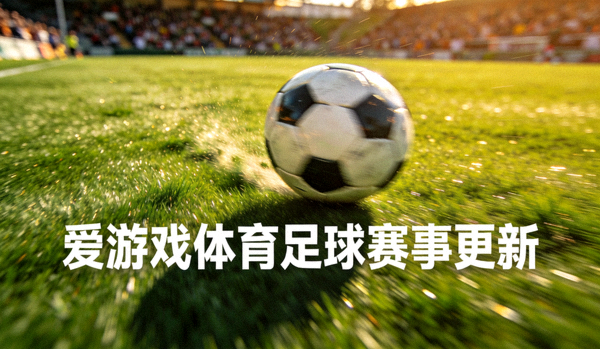 足球在绿茵场上滚动 - 爱游戏体育足球赛事更新