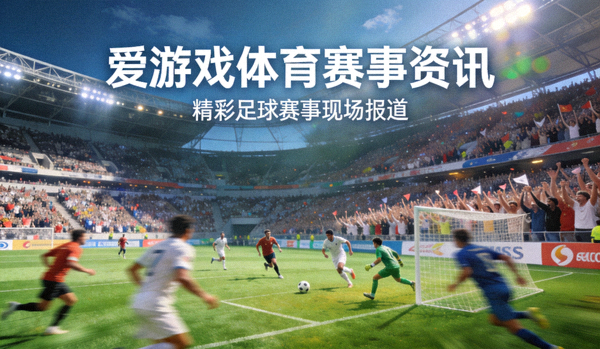 体育场内的足球比赛，爱游戏体育赛事资讯配图